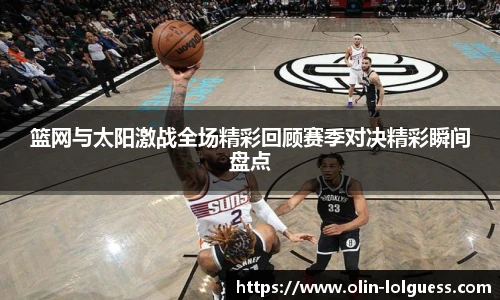 篮网与太阳激战全场精彩回顾赛季对决精彩瞬间盘点