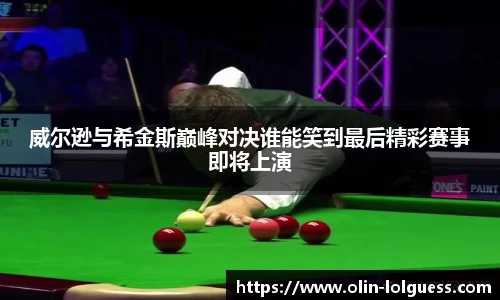 威尔逊与希金斯巅峰对决谁能笑到最后精彩赛事即将上演