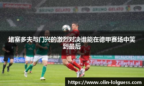堵塞多夫与门兴的激烈对决谁能在德甲赛场中笑到最后